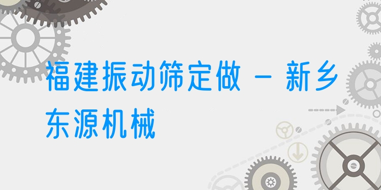 福建振動篩定做 - 新鄉(xiāng)東源機械