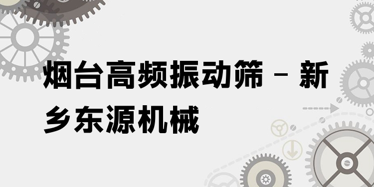 煙臺(tái)高頻振動(dòng)篩 - 新鄉(xiāng)東源機(jī)械