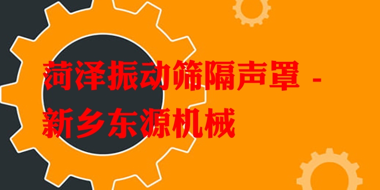 菏澤振動(dòng)篩隔聲罩 - 新鄉(xiāng)東源機(jī)械