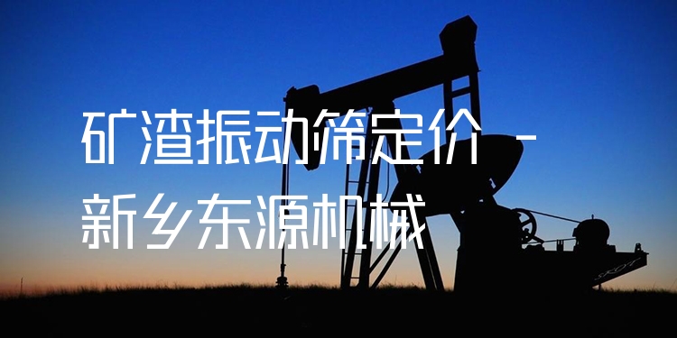 礦渣振動篩定價 - 新鄉(xiāng)東源機(jī)械