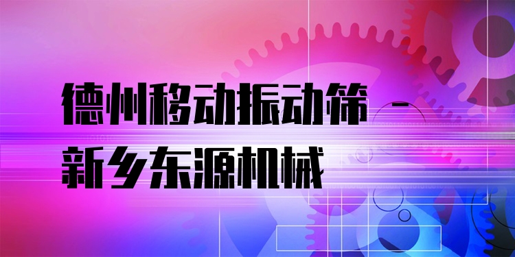 德州移動振動篩 - 新鄉(xiāng)東源機械