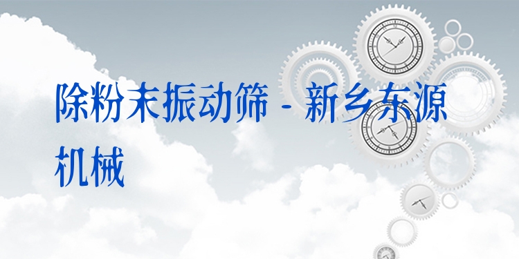 除粉末振動篩 - 新鄉(xiāng)東源機械