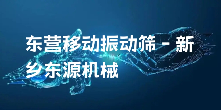 東營移動振動篩 - 新鄉(xiāng)東源機(jī)械