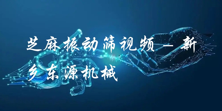 芝麻振動(dòng)篩視頻 - 新鄉(xiāng)東源機(jī)械