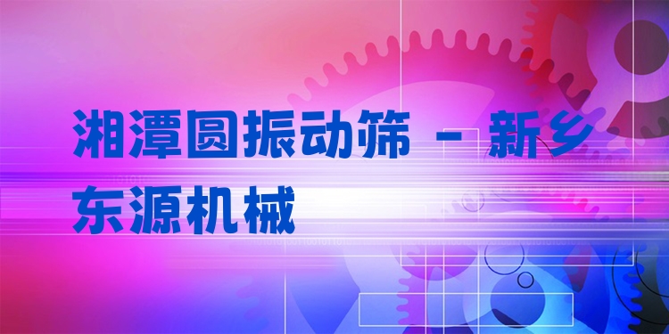 湘潭圓振動(dòng)篩 - 新鄉(xiāng)東源機(jī)械