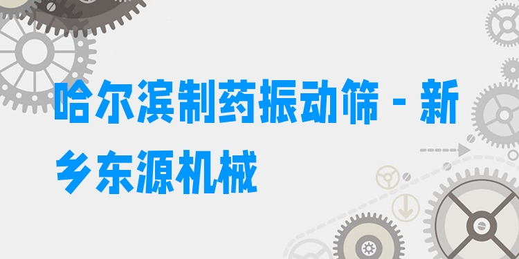 哈爾濱制藥振動篩 - 新鄉(xiāng)東源機械