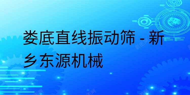 婁底直線振動篩 - 新鄉(xiāng)東源機械