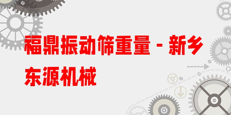 福鼎振動(dòng)篩重量 - 新鄉(xiāng)東源機(jī)械