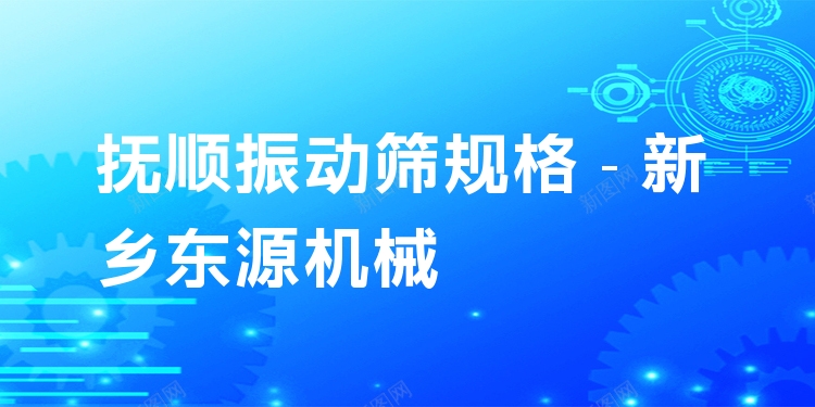 撫順振動(dòng)篩規(guī)格 - 新鄉(xiāng)東源機(jī)械