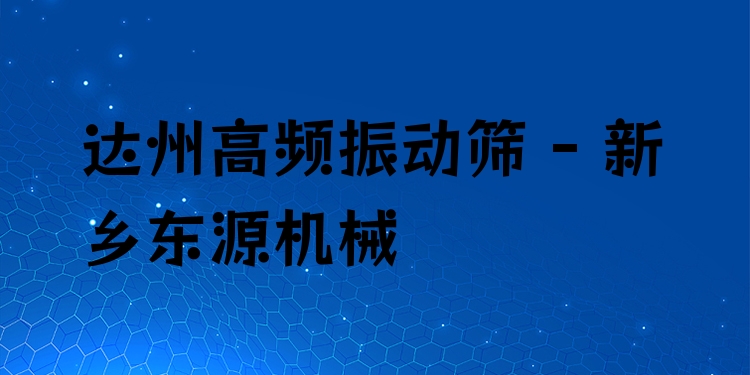達(dá)州高頻振動(dòng)篩 - 新鄉(xiāng)東源機(jī)械