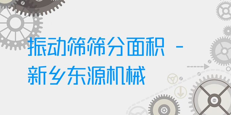 振動(dòng)篩篩分面積 - 新鄉(xiāng)東源機(jī)械