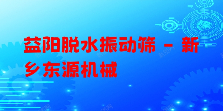 益陽脫水振動(dòng)篩 - 新鄉(xiāng)東源機(jī)械