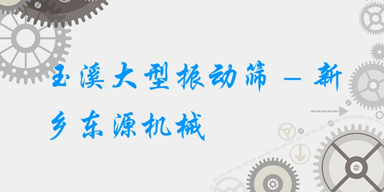 玉溪大型振動篩 - 新鄉(xiāng)東源機械