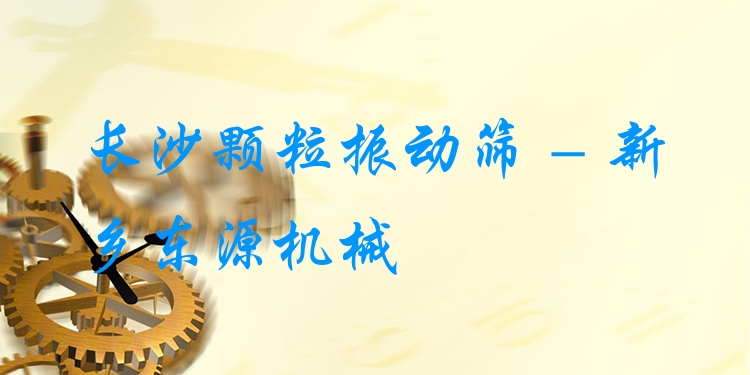 長(zhǎng)沙顆粒振動(dòng)篩 - 新鄉(xiāng)東源機(jī)械