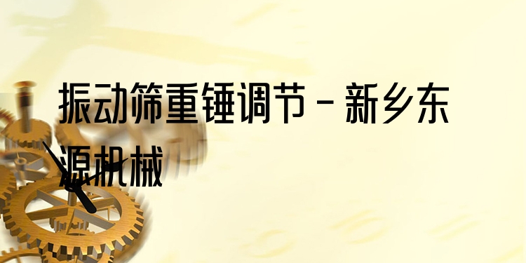 振動篩重錘調(diào)節(jié) - 新鄉(xiāng)東源機(jī)械