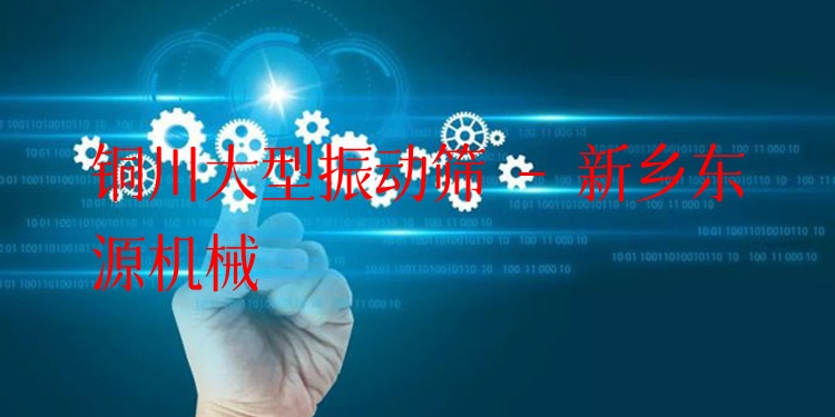 銅川大型振動(dòng)篩 - 新鄉(xiāng)東源機(jī)械