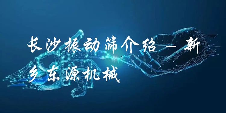 長(zhǎng)沙振動(dòng)篩介紹 - 新鄉(xiāng)東源機(jī)械