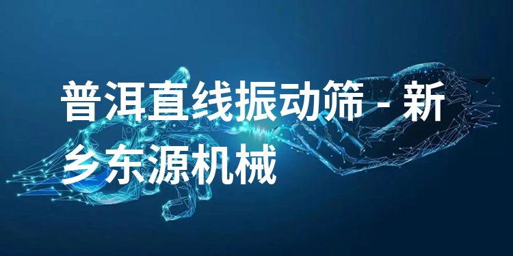 普洱直線振動篩 - 新鄉(xiāng)東源機(jī)械
