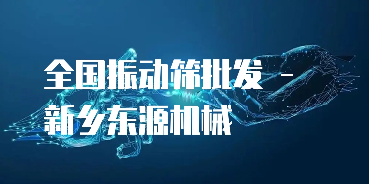 全國(guó)振動(dòng)篩批發(fā) - 新鄉(xiāng)東源機(jī)械