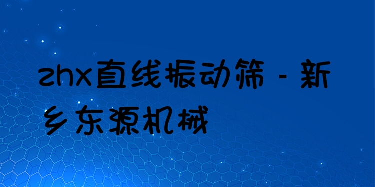 zhx直線振動篩 - 新鄉(xiāng)東源機械