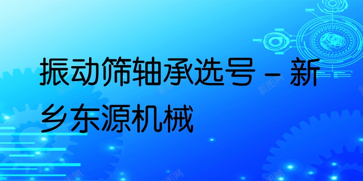 振動篩軸承選號 - 新鄉(xiāng)東源機械