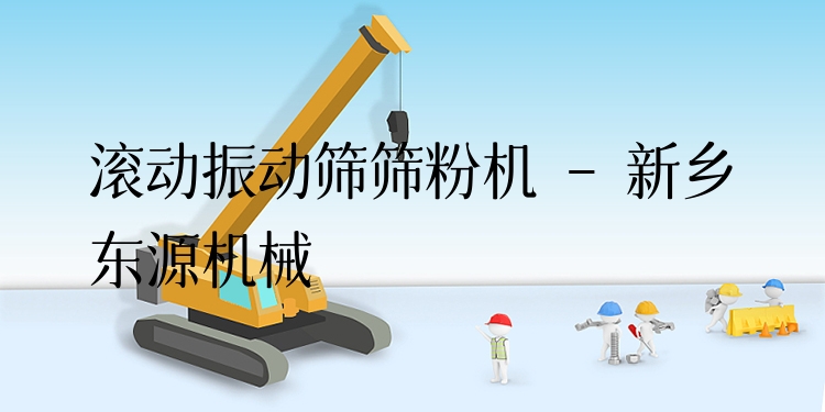 滾動(dòng)振動(dòng)篩篩粉機(jī) - 新鄉(xiāng)東源機(jī)械