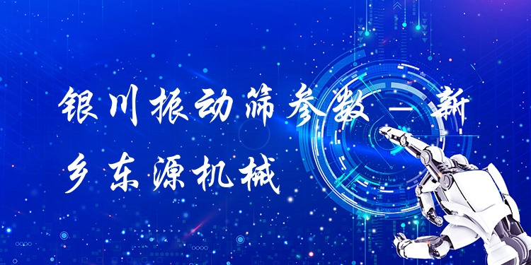 銀川振動(dòng)篩參數(shù) - 新鄉(xiāng)東源機(jī)械