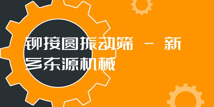 鉚接圓振動篩 - 新鄉(xiāng)東源機(jī)械