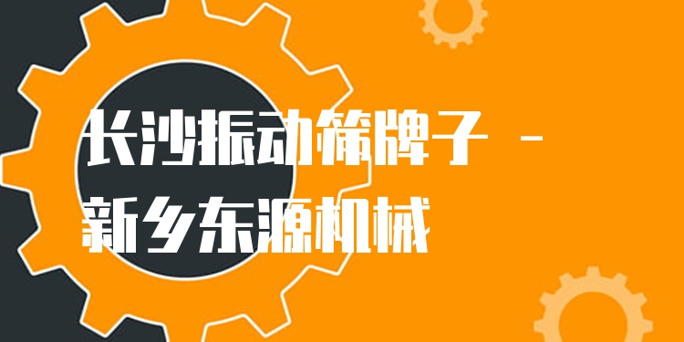 長沙振動篩牌子 - 新鄉(xiāng)東源機械