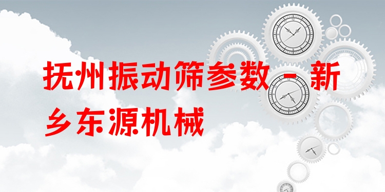 撫州振動篩參數(shù) - 新鄉(xiāng)東源機械