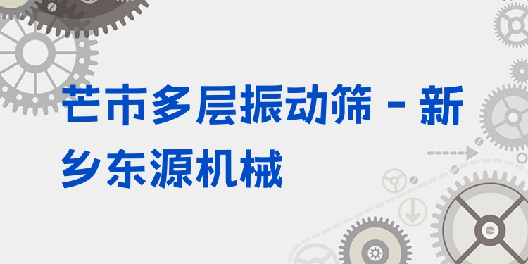 芒市多層振動篩 - 新鄉(xiāng)東源機械