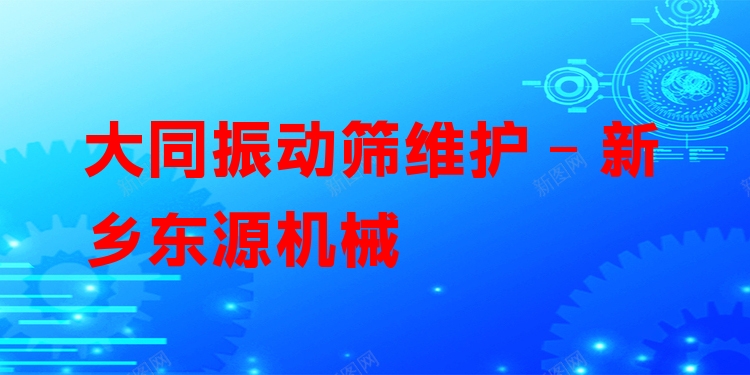 大同振動篩維護 - 新鄉(xiāng)東源機械