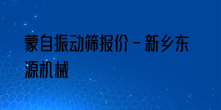 蒙自振動(dòng)篩報(bào)價(jià) - 新鄉(xiāng)東源機(jī)械