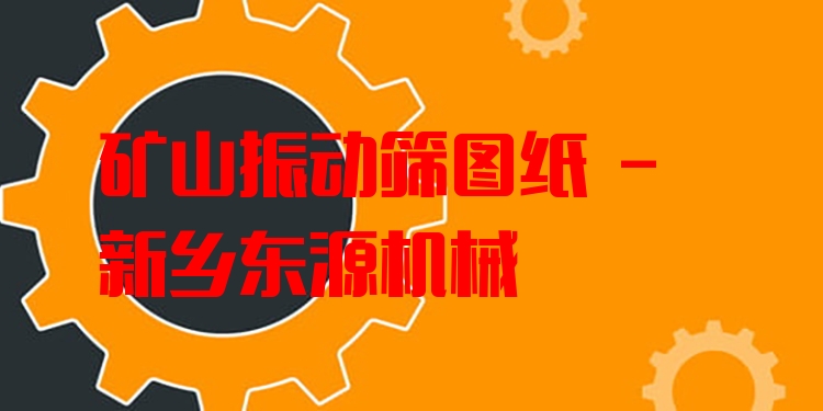 礦山振動(dòng)篩圖紙 - 新鄉(xiāng)東源機(jī)械