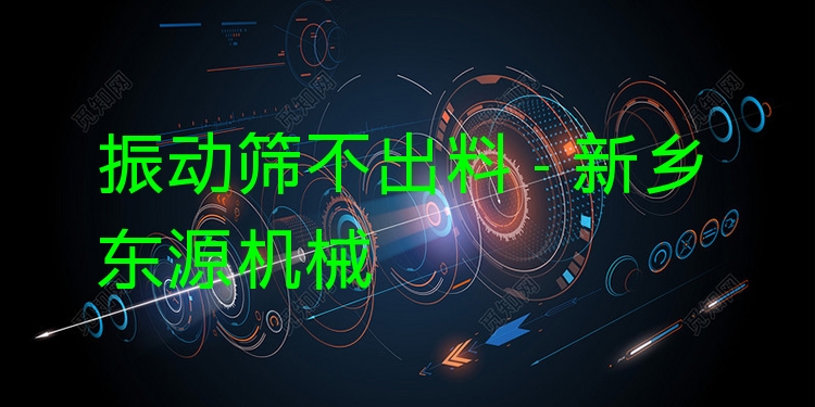 振動篩不出料 - 新鄉(xiāng)東源機械