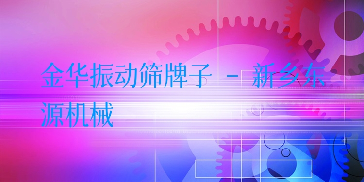 金華振動篩牌子 - 新鄉(xiāng)東源機(jī)械