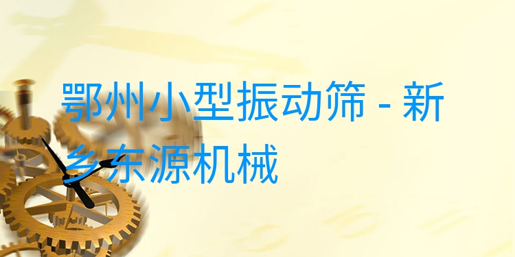 鄂州小型振動篩 - 新鄉(xiāng)東源機械