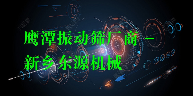 鷹潭振動篩廠商 - 新鄉(xiāng)東源機械