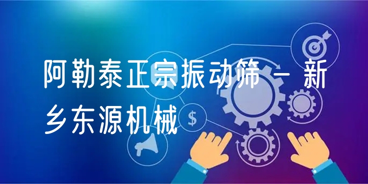 阿勒泰正宗振動篩 - 新鄉(xiāng)東源機械