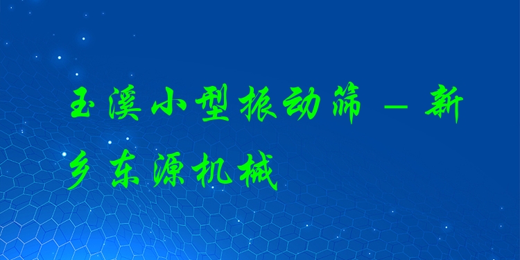 玉溪小型振動(dòng)篩 - 新鄉(xiāng)東源機(jī)械