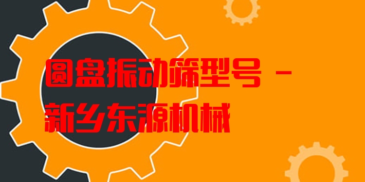 圓盤(pán)振動(dòng)篩型號(hào) - 新鄉(xiāng)東源機(jī)械