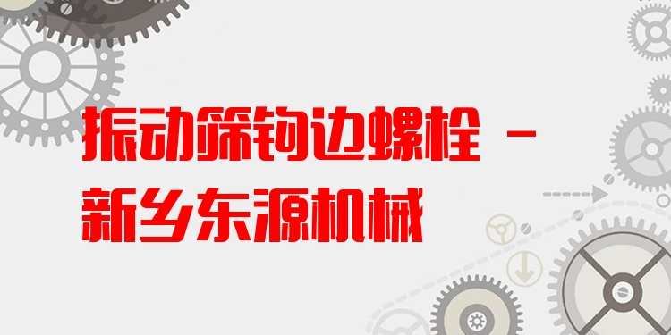 振動篩鉤邊螺栓 - 新鄉(xiāng)東源機械
