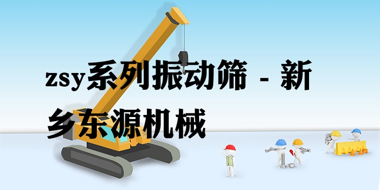 zsy系列振動篩 - 新鄉(xiāng)東源機械