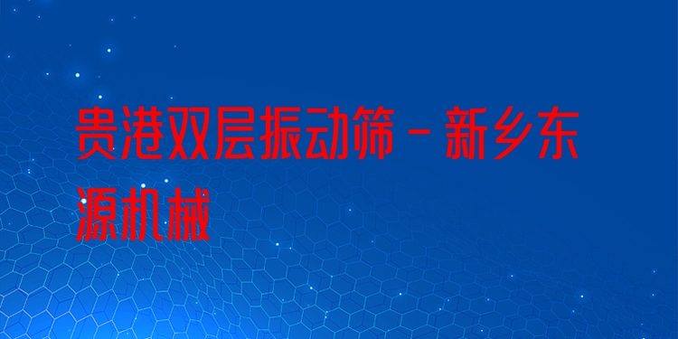 貴港雙層振動(dòng)篩 - 新鄉(xiāng)東源機(jī)械