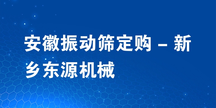 安徽振動篩定購 - 新鄉(xiāng)東源機械