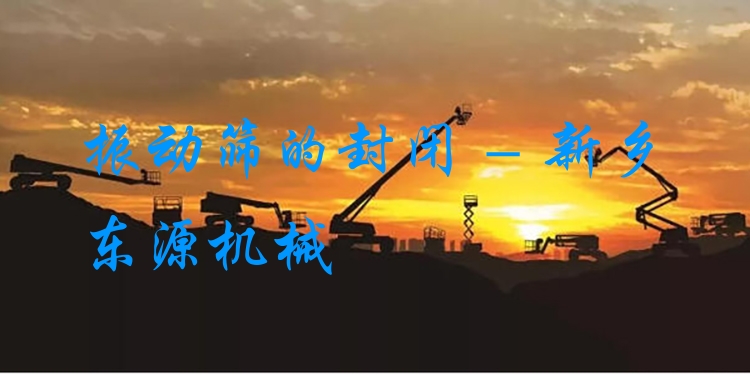 振動篩的封閉 - 新鄉(xiāng)東源機械