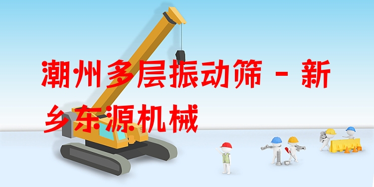潮州多層振動篩 - 新鄉(xiāng)東源機械
