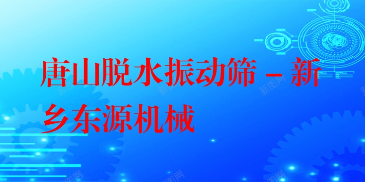 唐山脫水振動(dòng)篩 - 新鄉(xiāng)東源機(jī)械