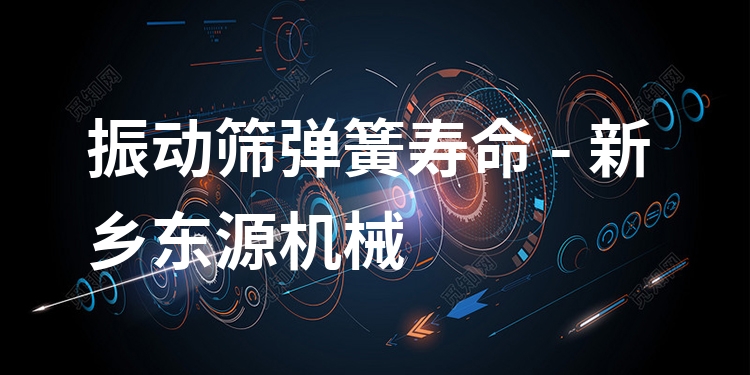 振動篩彈簧壽命 - 新鄉(xiāng)東源機械