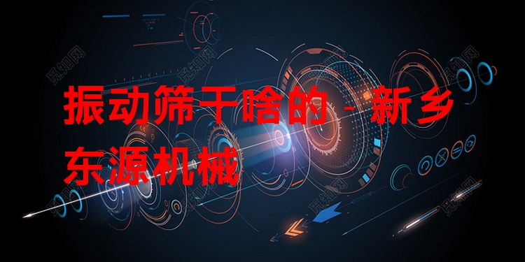 振動篩干啥的 - 新鄉(xiāng)東源機械